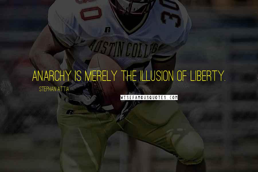 Stephan Attia Quotes: Anarchy is merely the illusion of liberty.