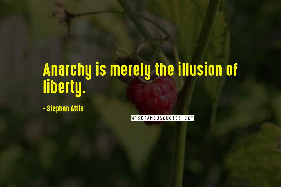 Stephan Attia Quotes: Anarchy is merely the illusion of liberty.