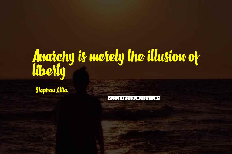 Stephan Attia Quotes: Anarchy is merely the illusion of liberty.