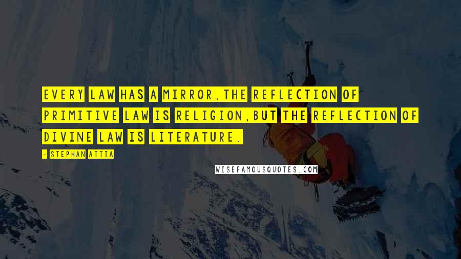 Stephan Attia Quotes: Every law has a mirror.The reflection of primitive law is religion,But the reflection of divine law is literature.