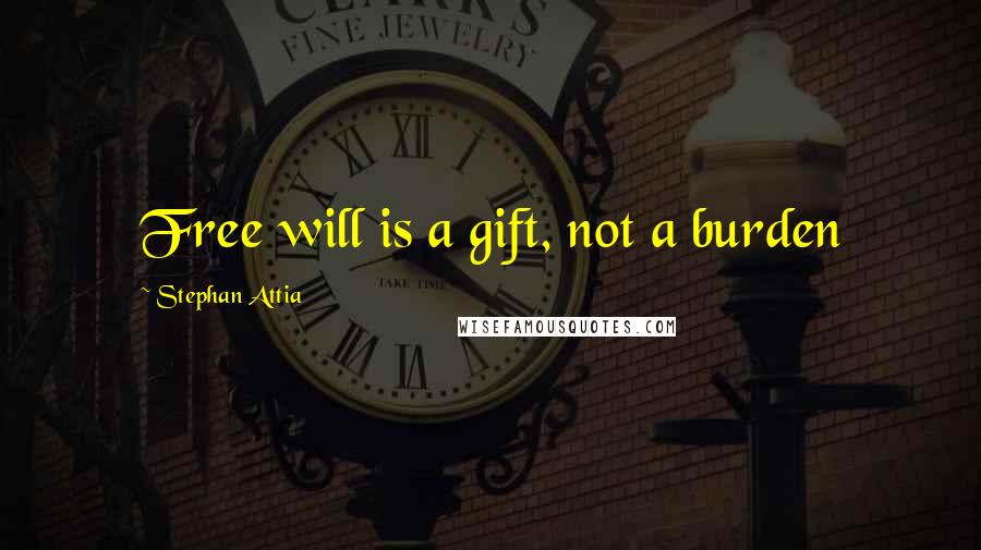 Stephan Attia Quotes: Free will is a gift, not a burden