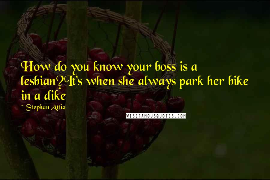 Stephan Attia Quotes: How do you know your boss is a lesbian?It's when she always park her bike in a dike