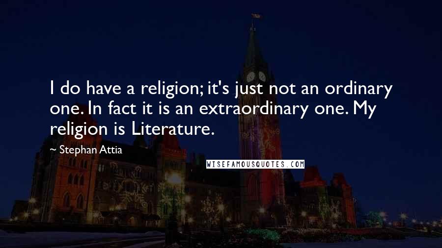 Stephan Attia Quotes: I do have a religion; it's just not an ordinary one. In fact it is an extraordinary one. My religion is Literature.