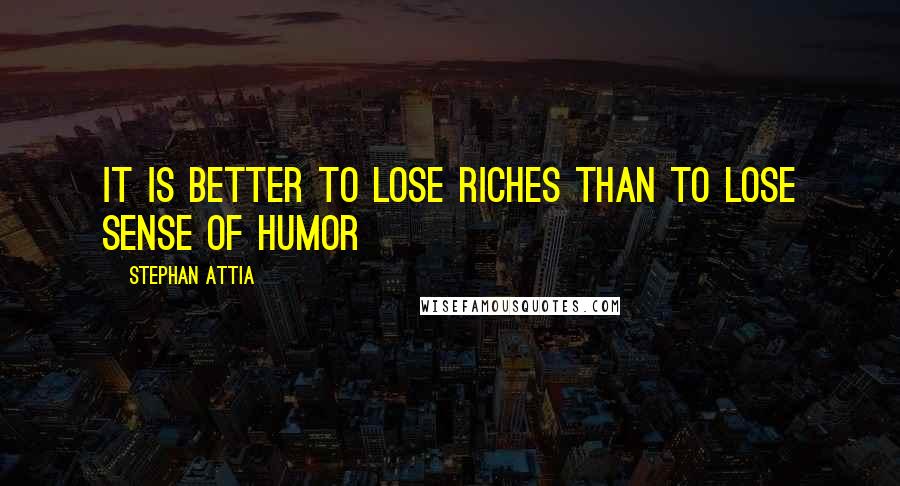 Stephan Attia Quotes: It is better to lose riches than to lose sense of humor