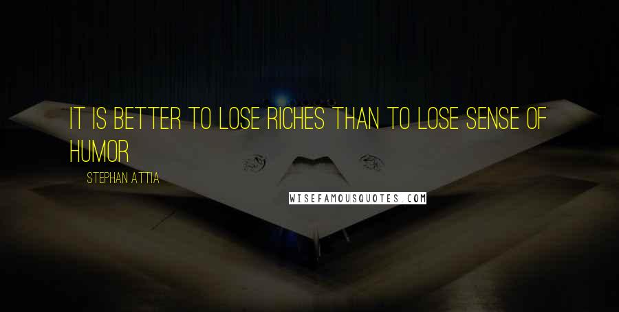 Stephan Attia Quotes: It is better to lose riches than to lose sense of humor