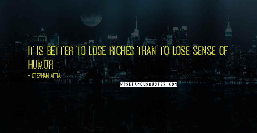 Stephan Attia Quotes: It is better to lose riches than to lose sense of humor