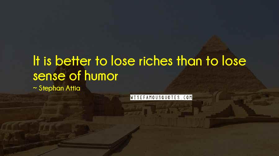 Stephan Attia Quotes: It is better to lose riches than to lose sense of humor