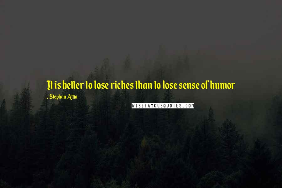 Stephan Attia Quotes: It is better to lose riches than to lose sense of humor