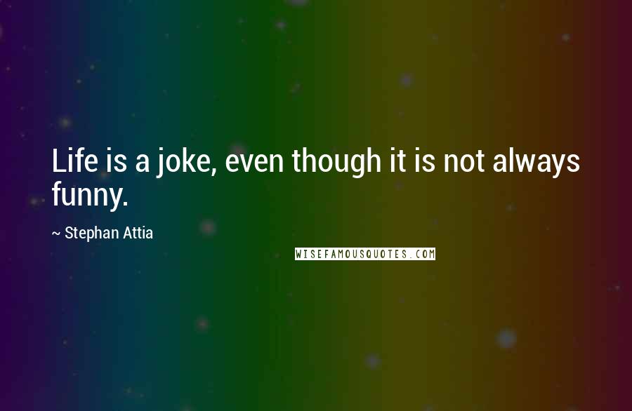 Stephan Attia Quotes: Life is a joke, even though it is not always funny.