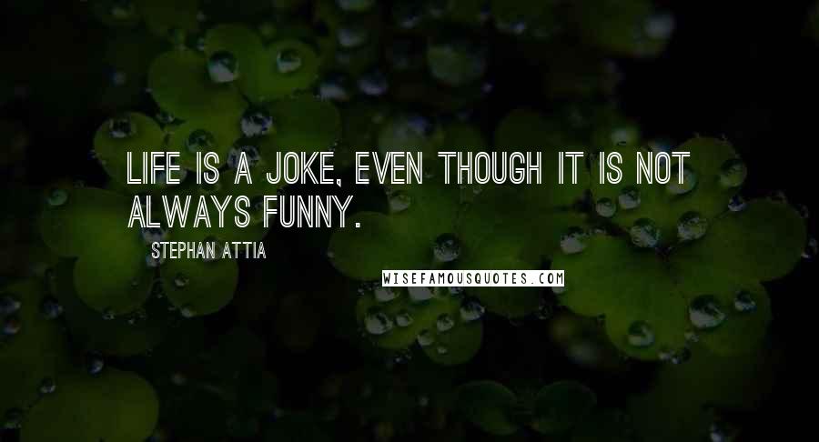 Stephan Attia Quotes: Life is a joke, even though it is not always funny.