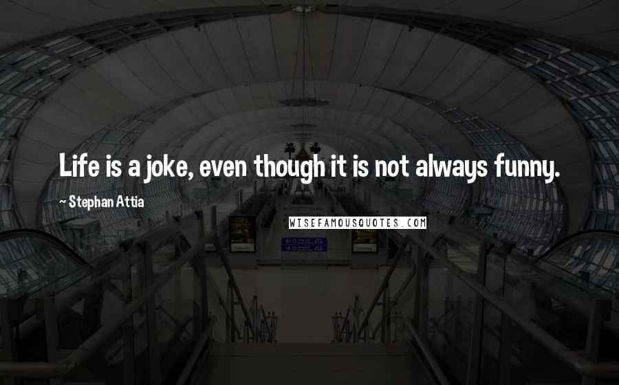 Stephan Attia Quotes: Life is a joke, even though it is not always funny.