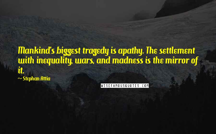 Stephan Attia Quotes: Mankind's biggest tragedy is apathy. The settlement with inequality, wars, and madness is the mirror of it.