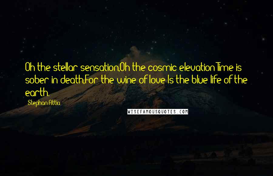 Stephan Attia Quotes: Oh the stellar sensation,Oh the cosmic elevation;Time is sober in death,For the wine of love;Is the blue life of the earth.
