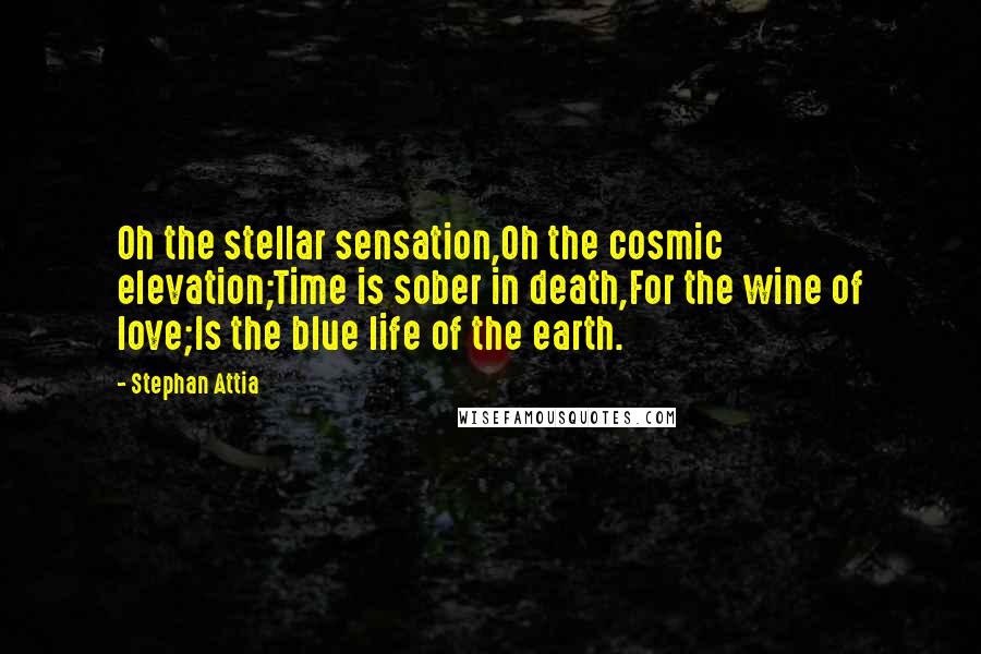 Stephan Attia Quotes: Oh the stellar sensation,Oh the cosmic elevation;Time is sober in death,For the wine of love;Is the blue life of the earth.