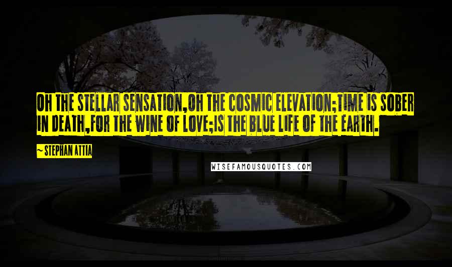Stephan Attia Quotes: Oh the stellar sensation,Oh the cosmic elevation;Time is sober in death,For the wine of love;Is the blue life of the earth.