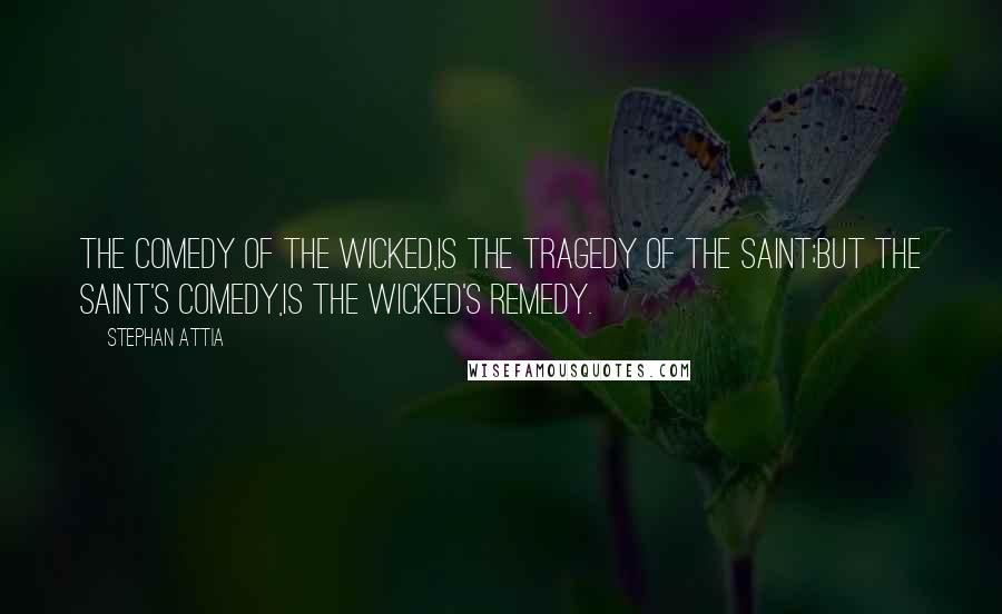 Stephan Attia Quotes: The comedy of the wicked,Is the tragedy of the saint;But the saint's comedy,Is the wicked's remedy.