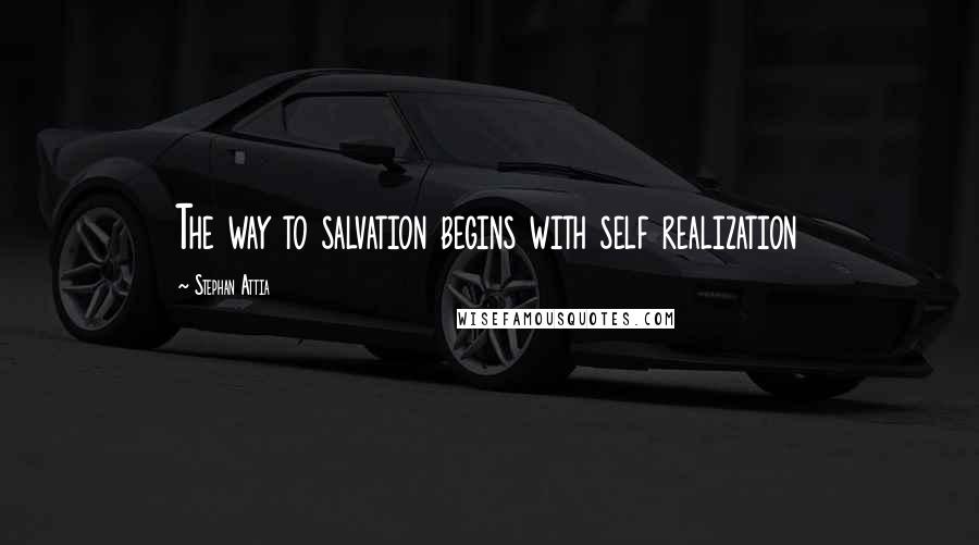 Stephan Attia Quotes: The way to salvation begins with self realization