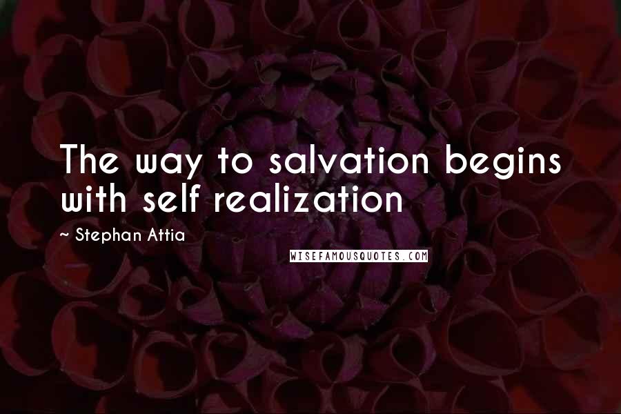 Stephan Attia Quotes: The way to salvation begins with self realization