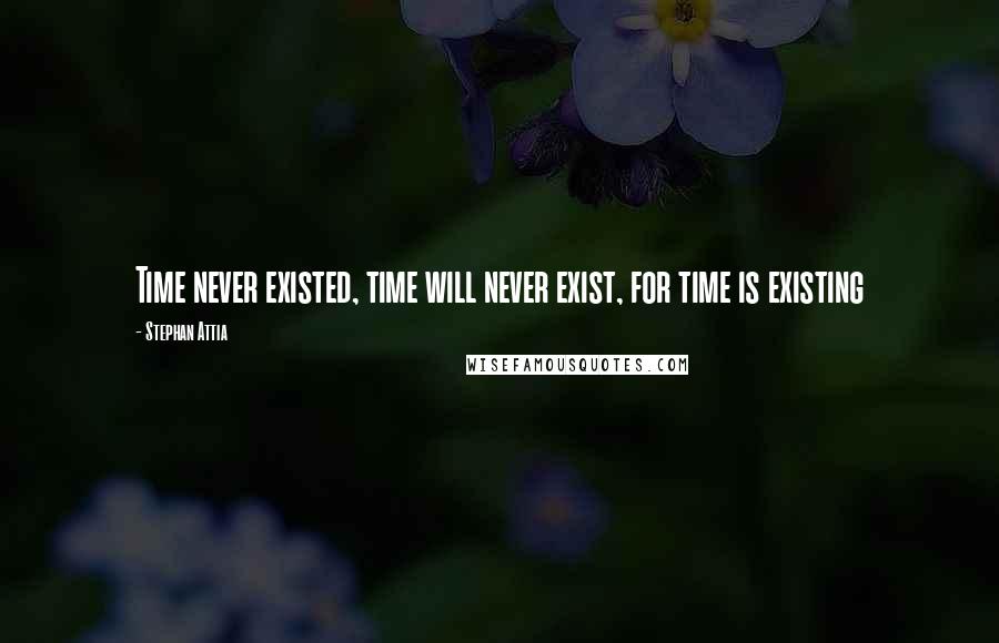 Stephan Attia Quotes: Time never existed, time will never exist, for time is existing