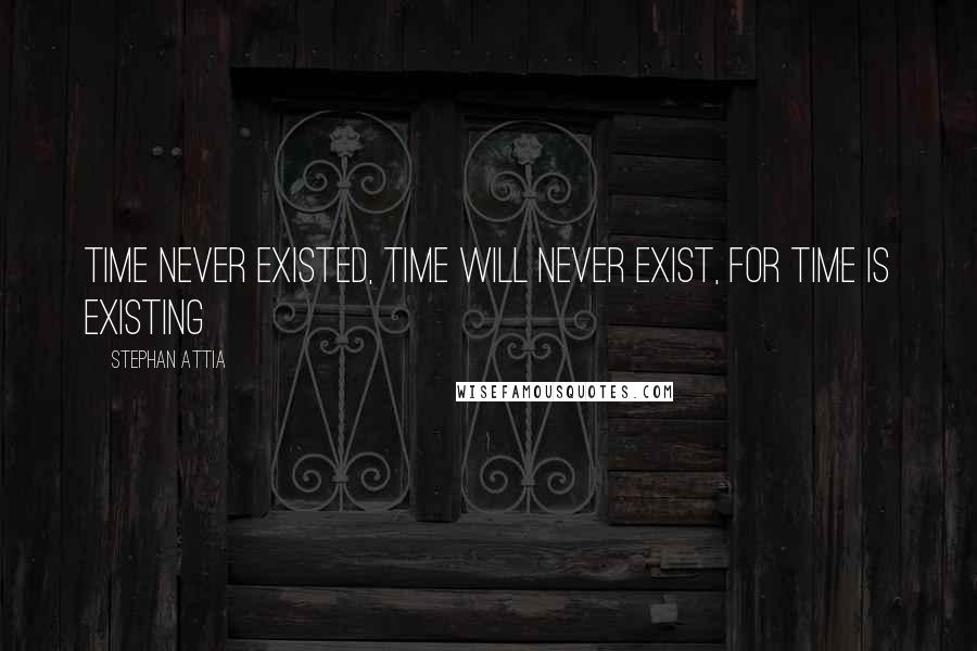 Stephan Attia Quotes: Time never existed, time will never exist, for time is existing