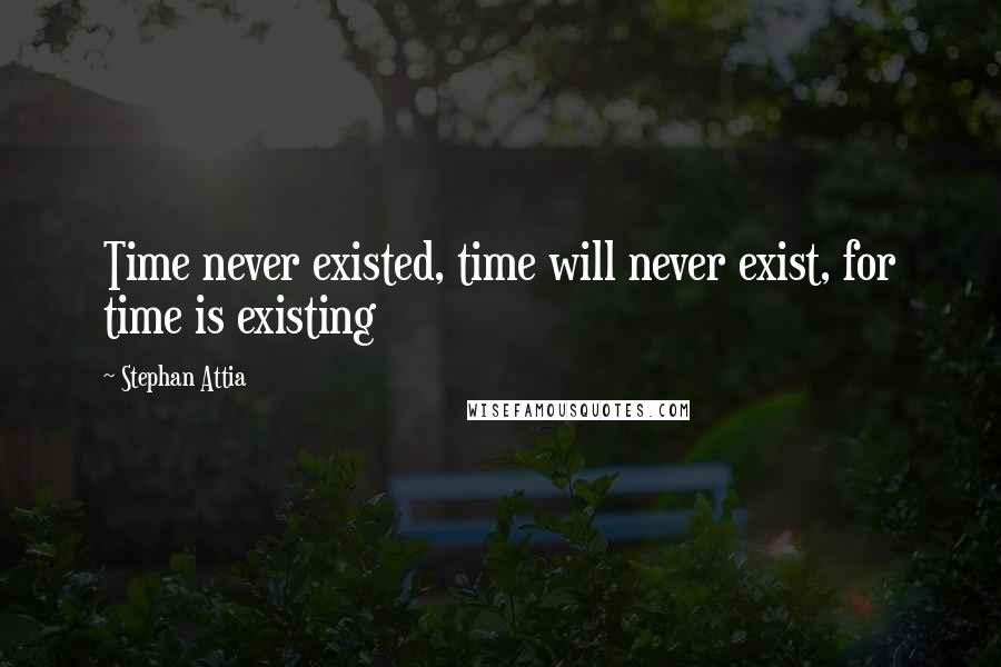 Stephan Attia Quotes: Time never existed, time will never exist, for time is existing
