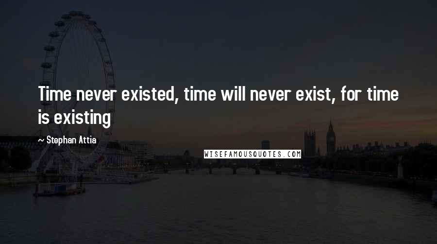 Stephan Attia Quotes: Time never existed, time will never exist, for time is existing