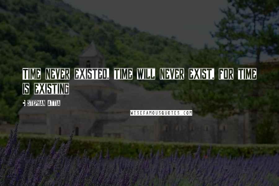 Stephan Attia Quotes: Time never existed, time will never exist, for time is existing