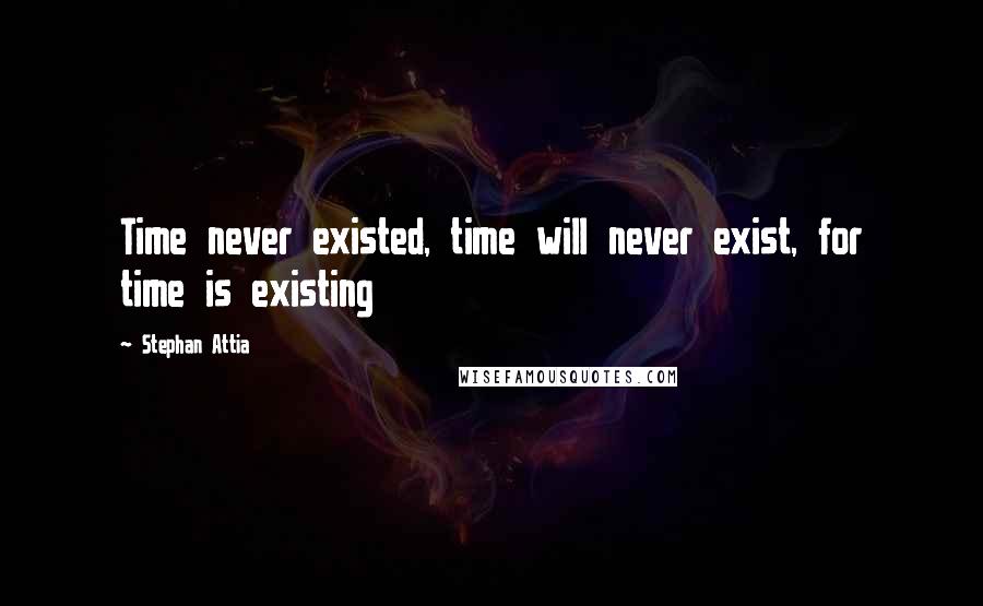 Stephan Attia Quotes: Time never existed, time will never exist, for time is existing