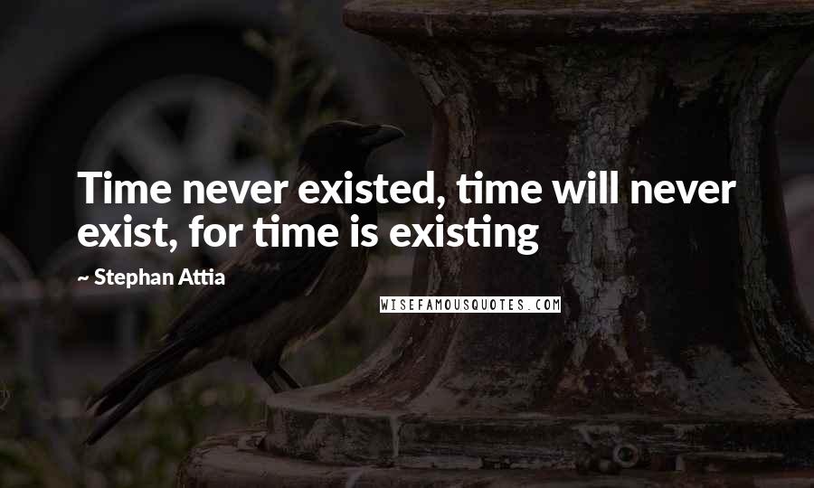 Stephan Attia Quotes: Time never existed, time will never exist, for time is existing