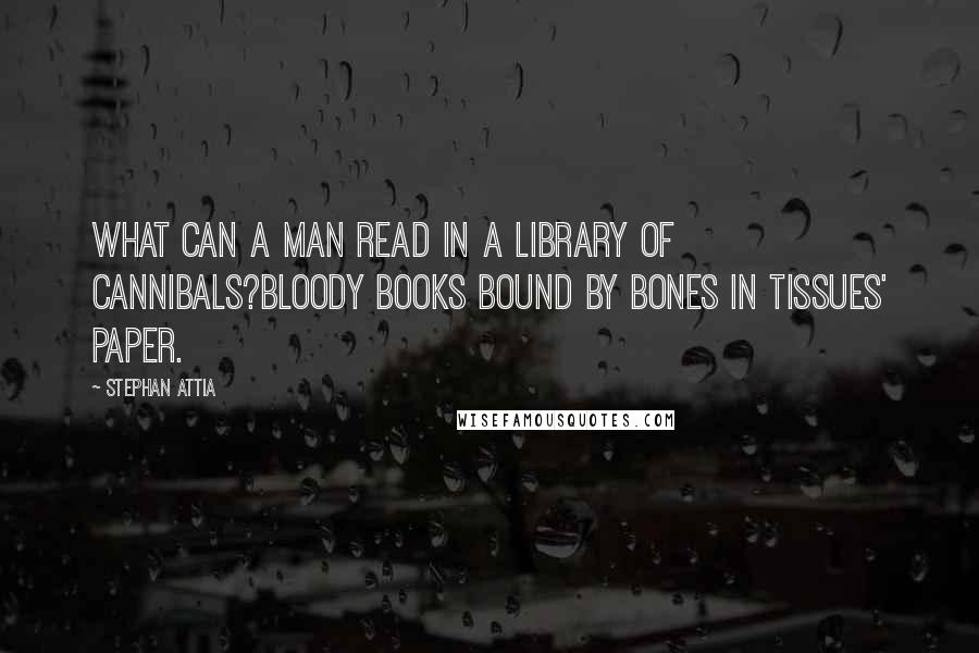 Stephan Attia Quotes: What can a man read in a library of cannibals?Bloody books bound by bones in tissues' paper.