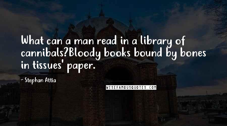 Stephan Attia Quotes: What can a man read in a library of cannibals?Bloody books bound by bones in tissues' paper.