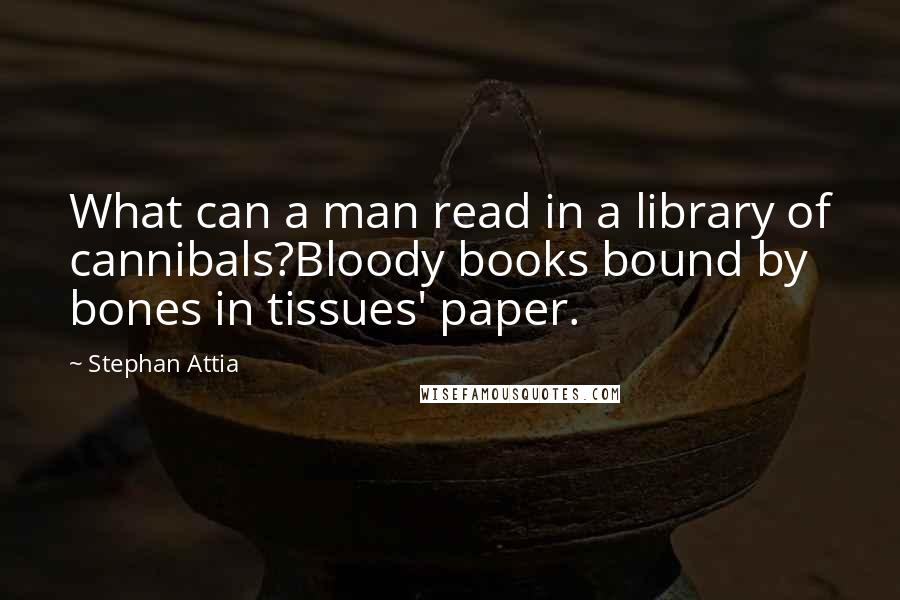 Stephan Attia Quotes: What can a man read in a library of cannibals?Bloody books bound by bones in tissues' paper.