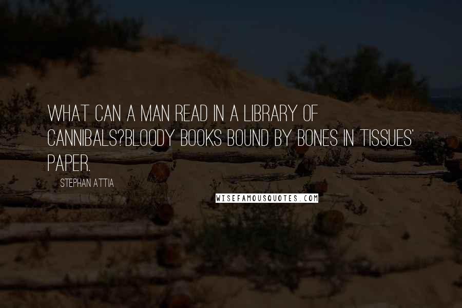 Stephan Attia Quotes: What can a man read in a library of cannibals?Bloody books bound by bones in tissues' paper.