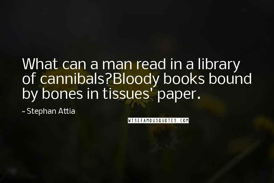Stephan Attia Quotes: What can a man read in a library of cannibals?Bloody books bound by bones in tissues' paper.