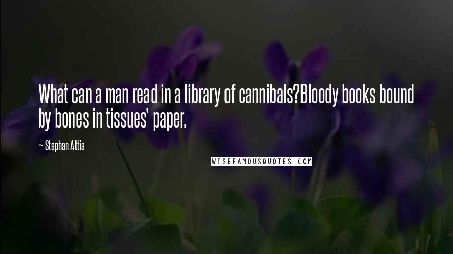 Stephan Attia Quotes: What can a man read in a library of cannibals?Bloody books bound by bones in tissues' paper.