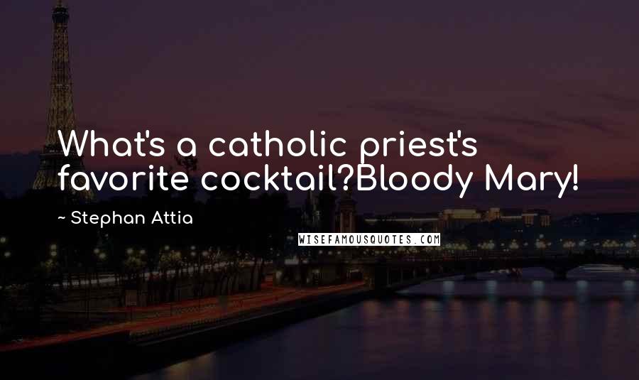Stephan Attia Quotes: What's a catholic priest's favorite cocktail?Bloody Mary!