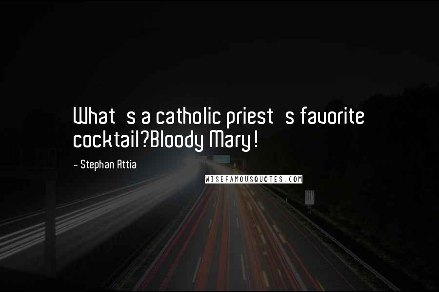 Stephan Attia Quotes: What's a catholic priest's favorite cocktail?Bloody Mary!