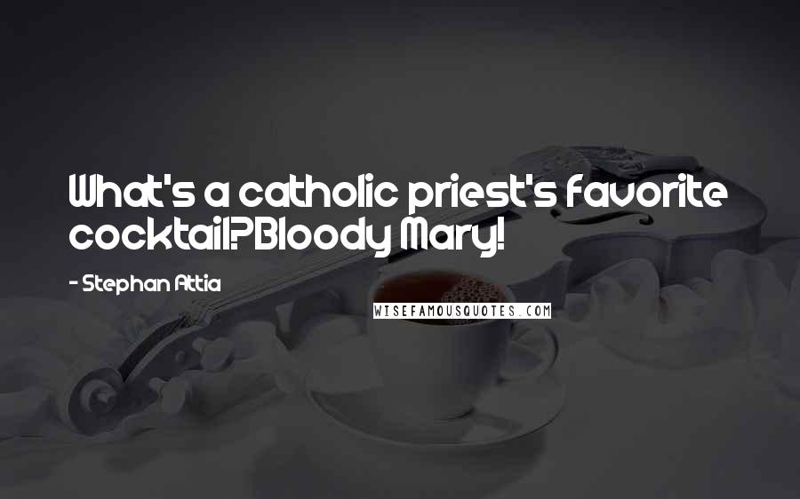 Stephan Attia Quotes: What's a catholic priest's favorite cocktail?Bloody Mary!