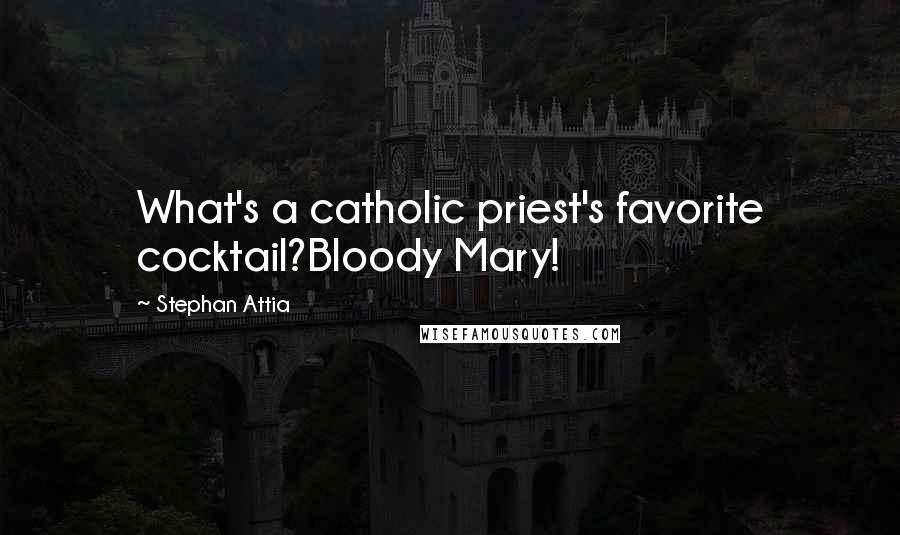 Stephan Attia Quotes: What's a catholic priest's favorite cocktail?Bloody Mary!
