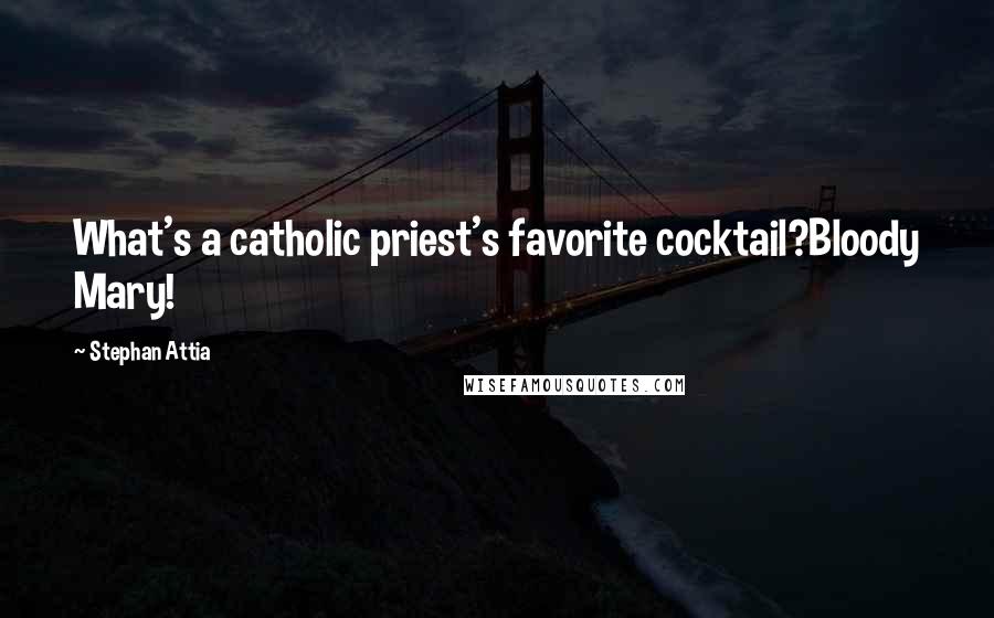 Stephan Attia Quotes: What's a catholic priest's favorite cocktail?Bloody Mary!