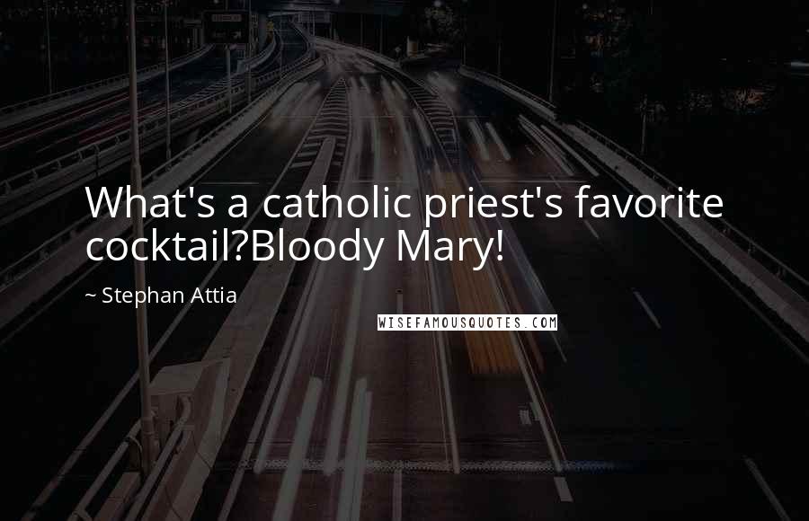 Stephan Attia Quotes: What's a catholic priest's favorite cocktail?Bloody Mary!