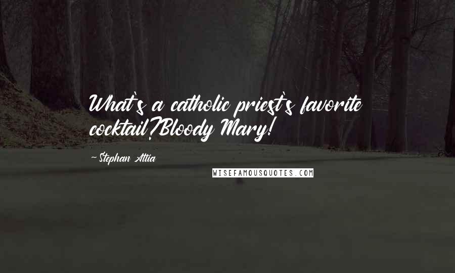 Stephan Attia Quotes: What's a catholic priest's favorite cocktail?Bloody Mary!