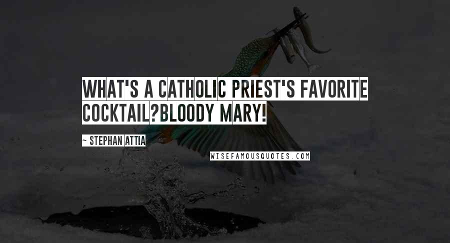 Stephan Attia Quotes: What's a catholic priest's favorite cocktail?Bloody Mary!