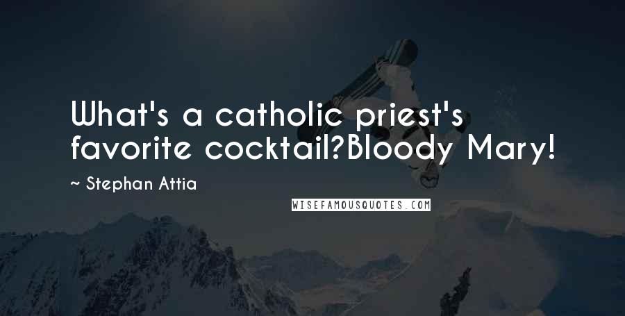Stephan Attia Quotes: What's a catholic priest's favorite cocktail?Bloody Mary!