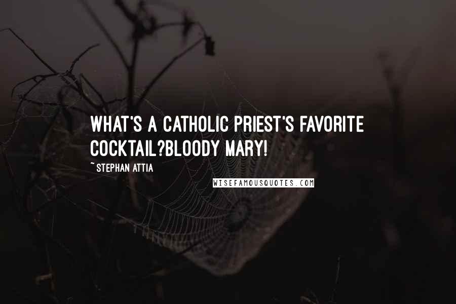 Stephan Attia Quotes: What's a catholic priest's favorite cocktail?Bloody Mary!