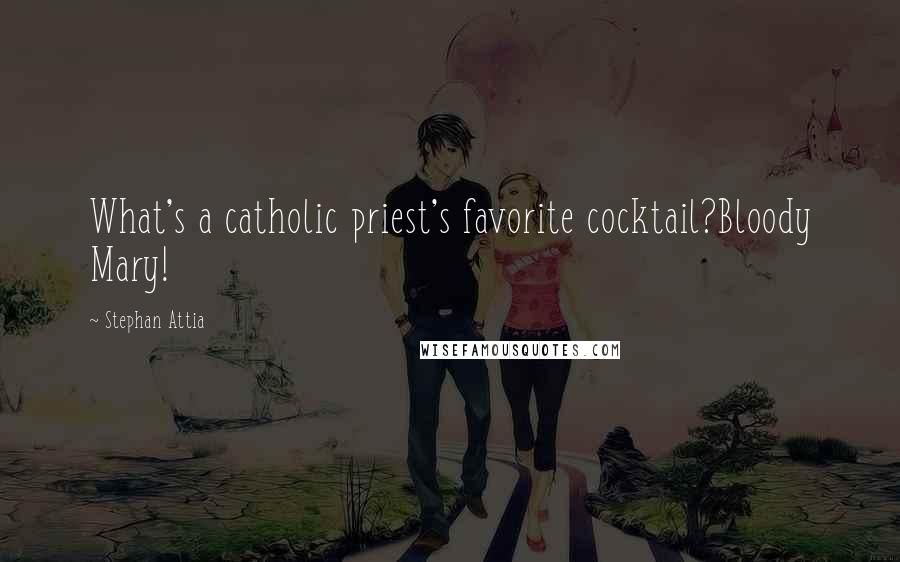Stephan Attia Quotes: What's a catholic priest's favorite cocktail?Bloody Mary!
