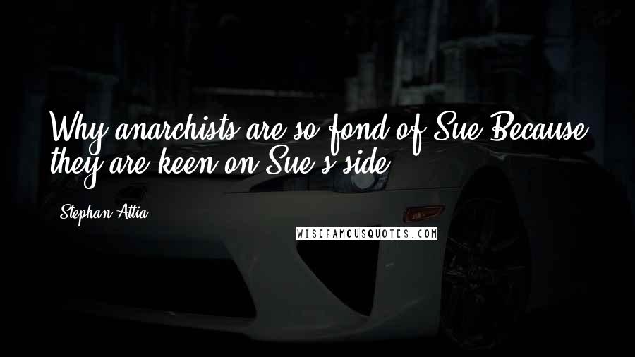 Stephan Attia Quotes: Why anarchists are so fond of Sue?Because they are keen on Sue's side