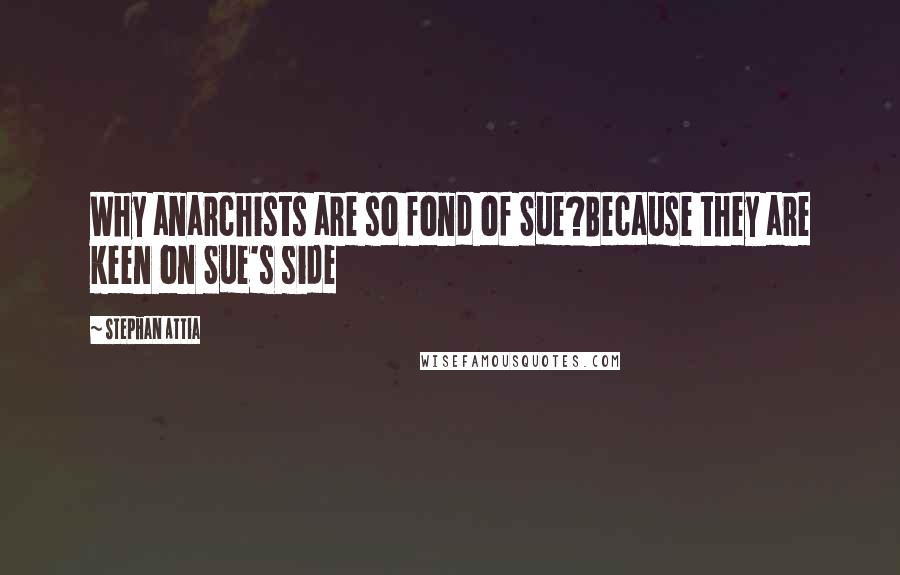 Stephan Attia Quotes: Why anarchists are so fond of Sue?Because they are keen on Sue's side