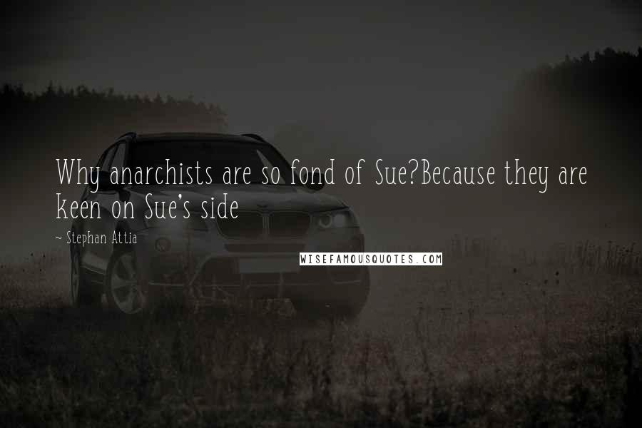 Stephan Attia Quotes: Why anarchists are so fond of Sue?Because they are keen on Sue's side