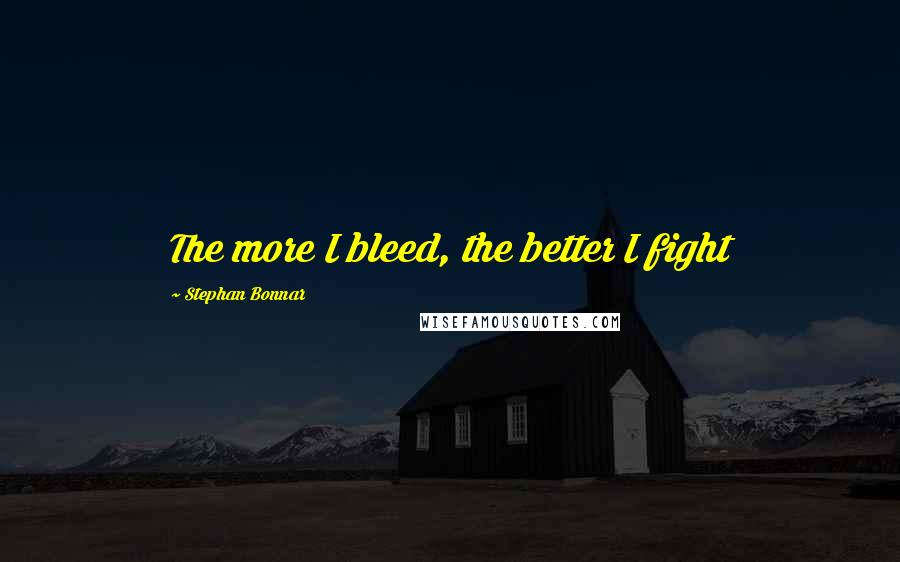 Stephan Bonnar Quotes: The more I bleed, the better I fight